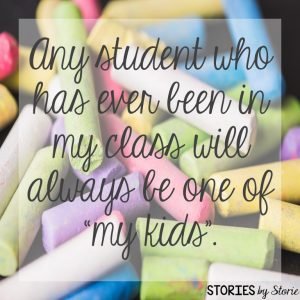 Any student who has ever been in my class will always be one of my kids.